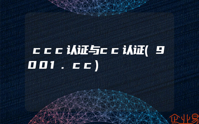 ccc认证与cc认证(9001.cc)