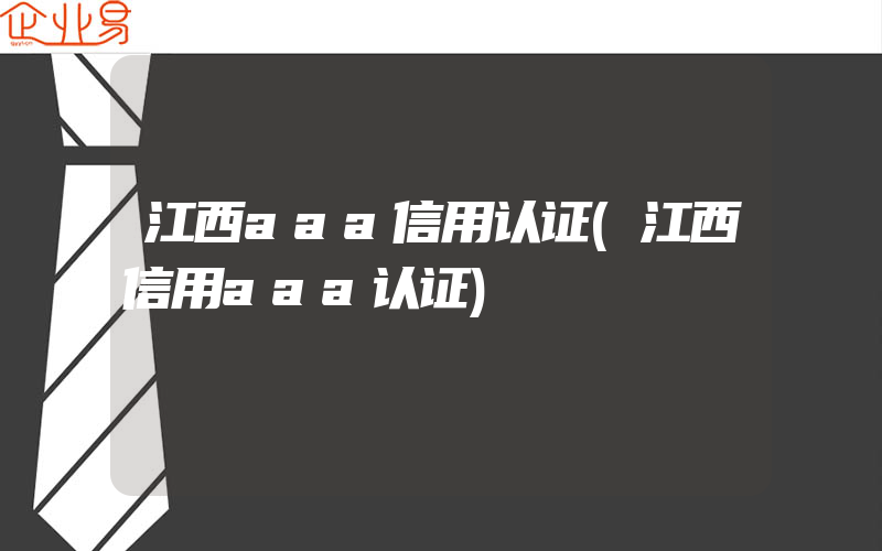 江西aaa信用认证(江西信用aaa认证)