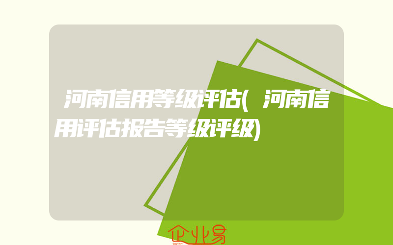 河南信用等级评估(河南信用评估报告等级评级)