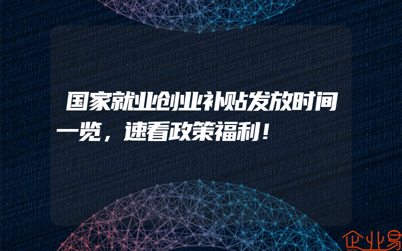 国家就业创业补贴发放时间一览，速看政策福利！