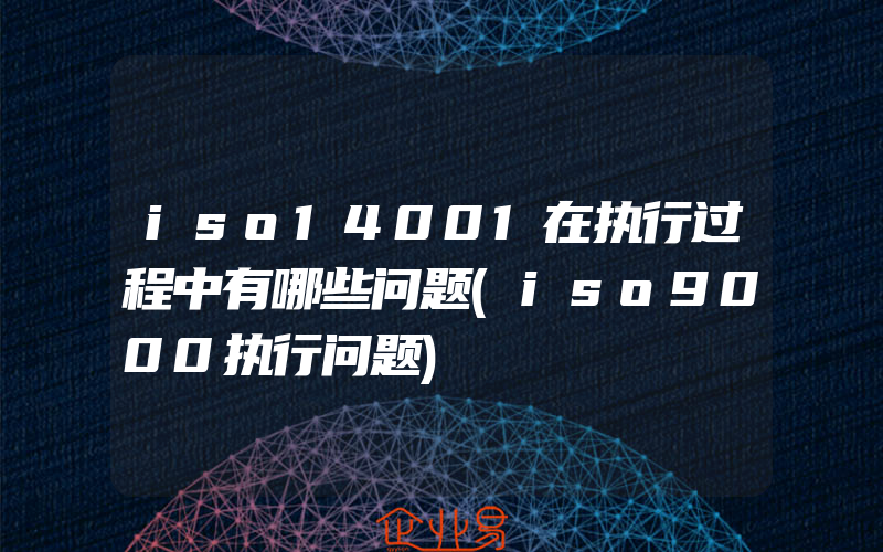 iso14001在执行过程中有哪些问题(iso9000执行问题)