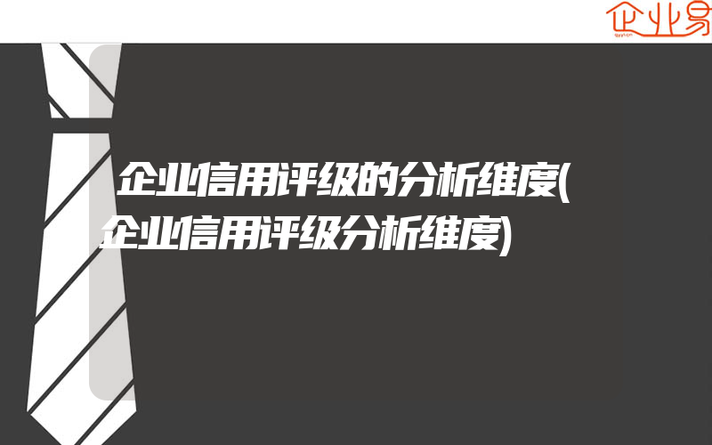 企业信用评级的分析维度(企业信用评级分析维度)