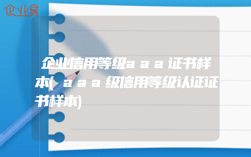 企业信用等级aaa证书样本(aaa级信用等级认证证书样本)