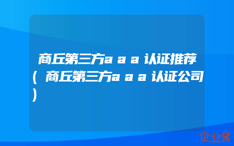 商丘第三方aaa认证推荐(商丘第三方aaa认证公司)