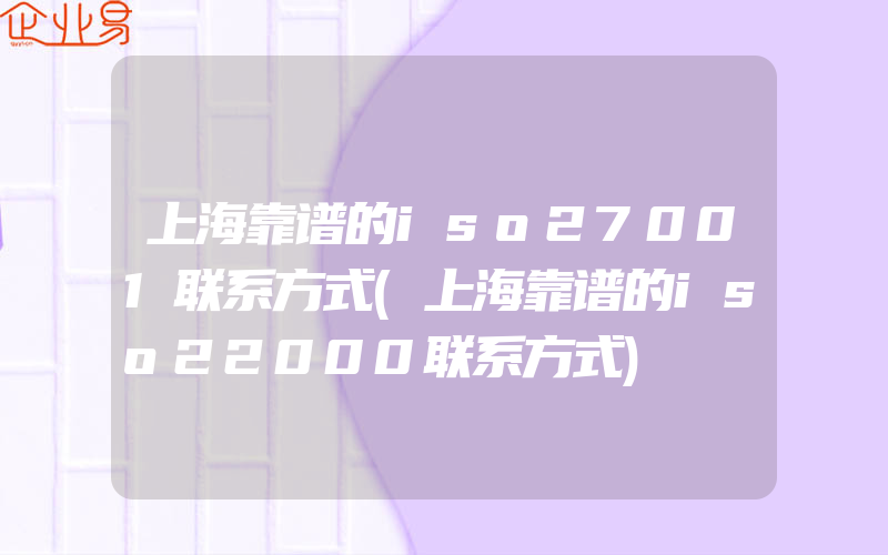 上海靠谱的iso27001联系方式(上海靠谱的iso22000联系方式)