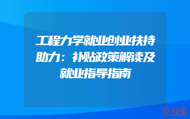 工程力学就业创业扶持助力：补贴政策解读及就业指导指南