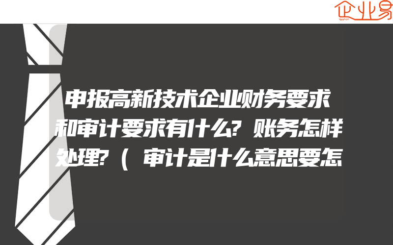 申报高新技术企业财务要求和审计要求有什么?账务怎样处理?(审计是什么意思要怎么做)