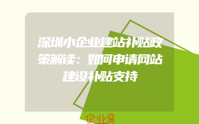 深圳小企业建站补贴政策解读：如何申请网站建设补贴支持