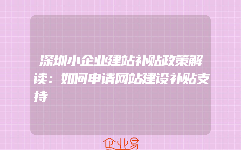 深圳小企业建站补贴政策解读：如何申请网站建设补贴支持