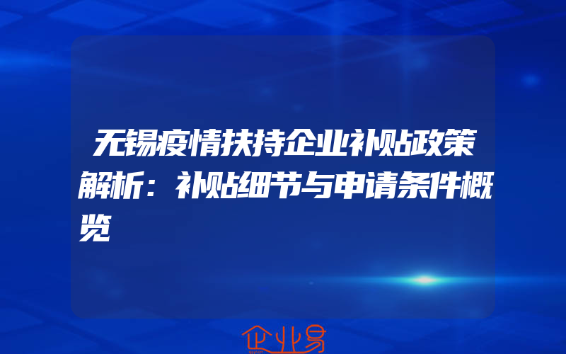 无锡疫情扶持企业补贴政策解析：补贴细节与申请条件概览