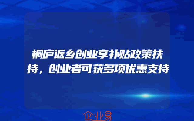 桐庐返乡创业享补贴政策扶持，创业者可获多项优惠支持
