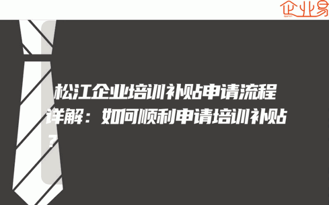 松江企业培训补贴申请流程详解：如何顺利申请培训补贴？