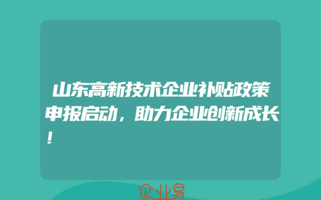 山东高新技术企业补贴政策申报启动，助力企业创新成长！