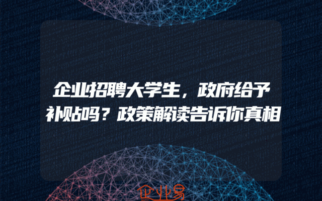企业招聘大学生，政府给予补贴吗？政策解读告诉你真相