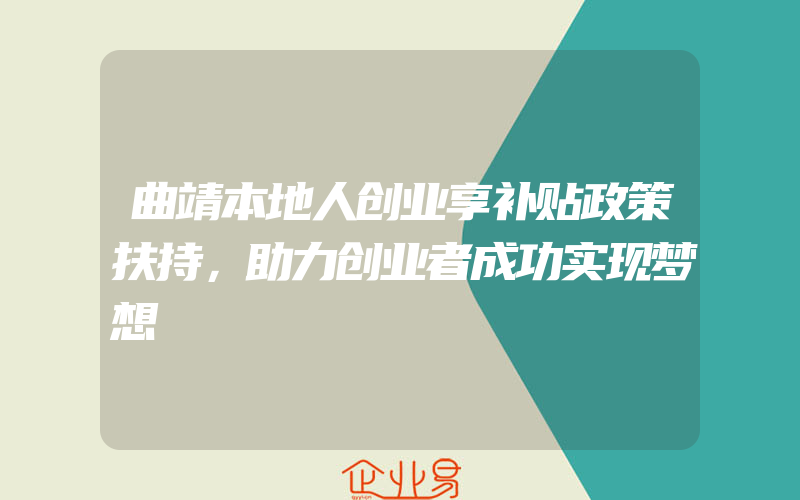 曲靖本地人创业享补贴政策扶持，助力创业者成功实现梦想