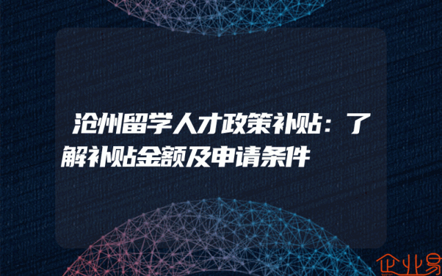 沧州留学人才政策补贴：了解补贴金额及申请条件
