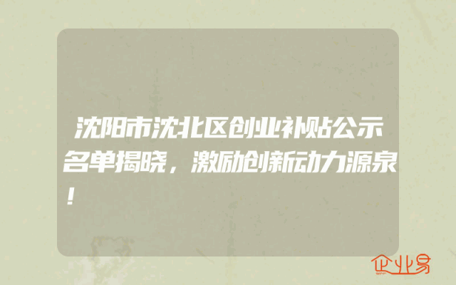 沈阳市沈北区创业补贴公示名单揭晓，激励创新动力源泉！