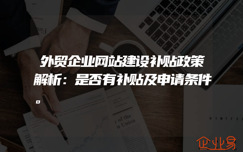 外贸企业网站建设补贴政策解析：是否有补贴及申请条件。