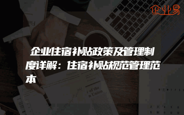 企业住宿补贴政策及管理制度详解：住宿补贴规范管理范本