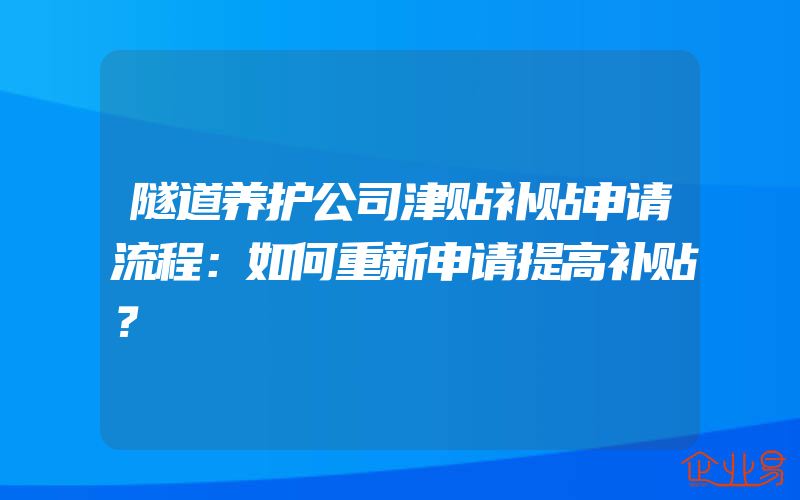 隧道养护公司津贴补贴申请流程：如何重新申请提高补贴？