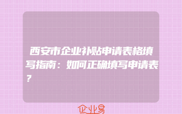 西安市企业补贴申请表格填写指南：如何正确填写申请表？