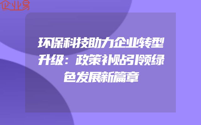 环保科技助力企业转型升级：政策补贴引领绿色发展新篇章