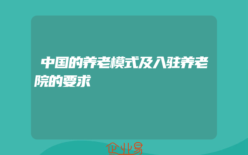 中国的养老模式及入驻养老院的要求