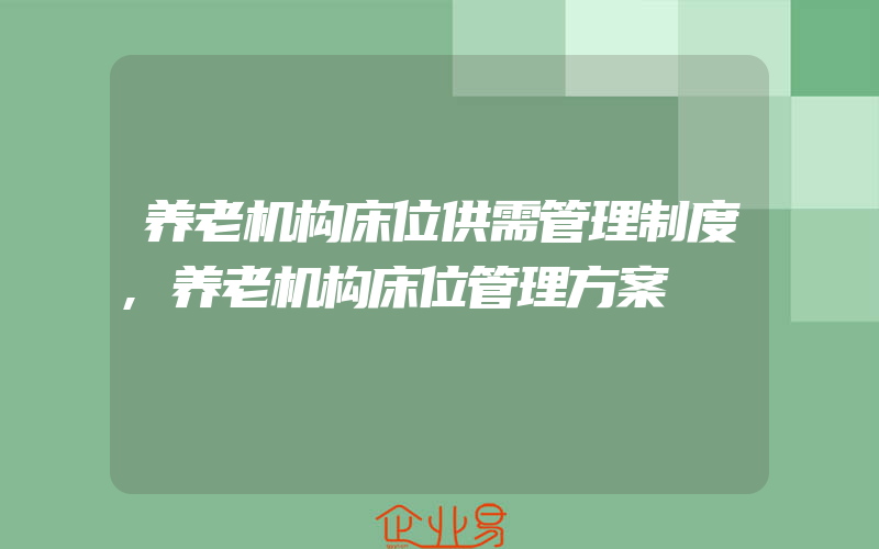 养老机构床位供需管理制度,养老机构床位管理方案