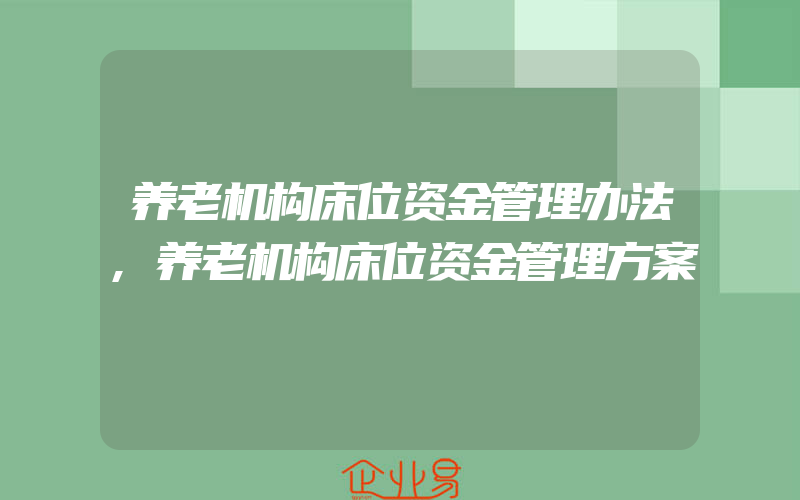 养老机构床位资金管理办法,养老机构床位资金管理方案