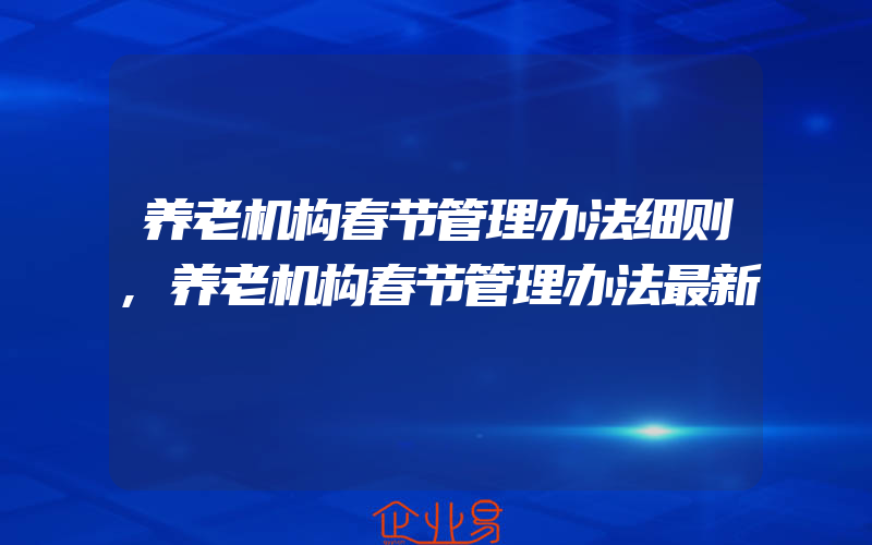 养老机构春节管理办法细则,养老机构春节管理办法最新