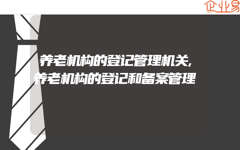 养老机构的登记管理机关,养老机构的登记和备案管理