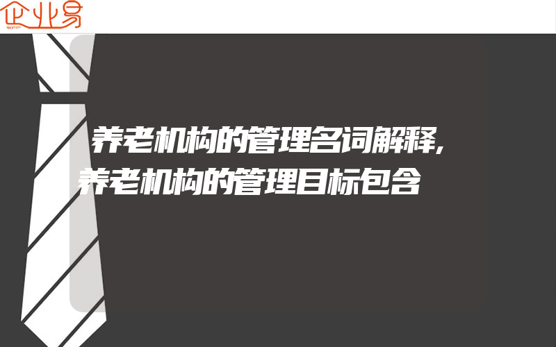 养老机构的管理名词解释,养老机构的管理目标包含