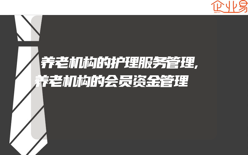 养老机构的护理服务管理,养老机构的会员资金管理