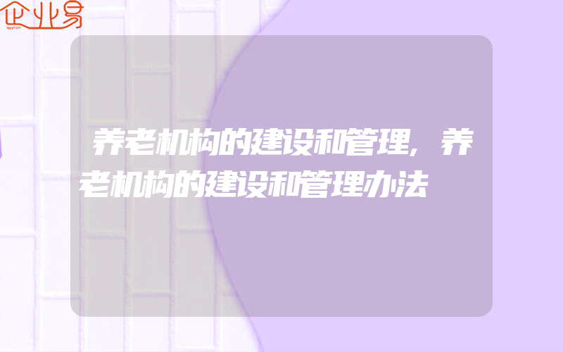 养老机构的建设和管理,养老机构的建设和管理办法