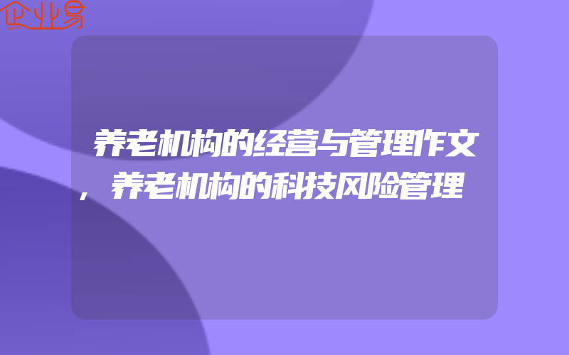 养老机构的经营与管理作文,养老机构的科技风险管理