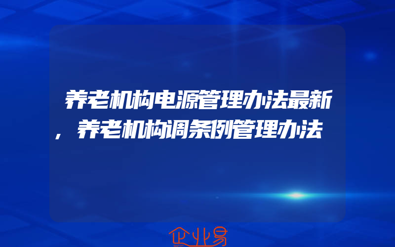 养老机构电源管理办法最新,养老机构调条例管理办法