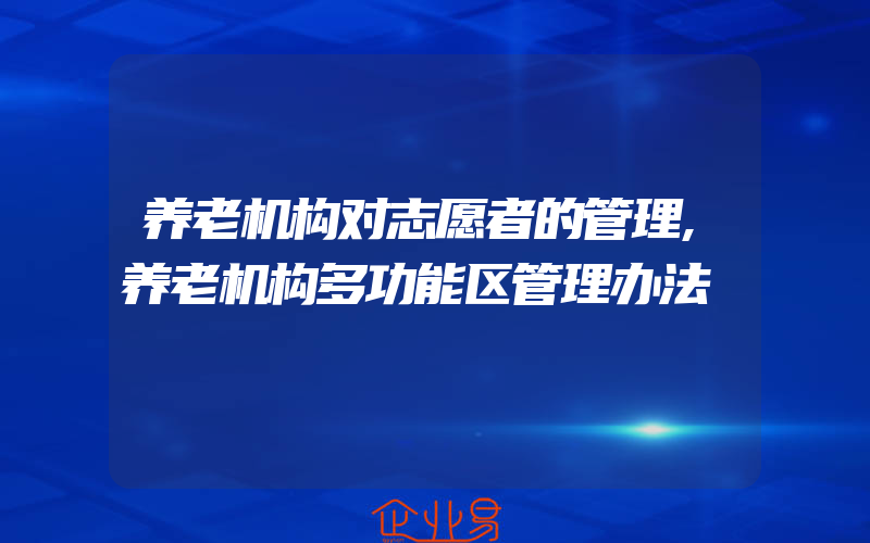 养老机构对志愿者的管理,养老机构多功能区管理办法