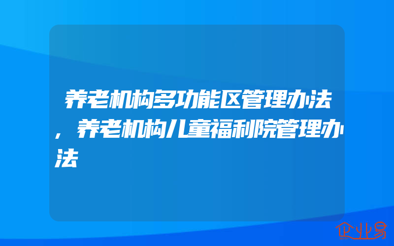 养老机构多功能区管理办法,养老机构儿童福利院管理办法