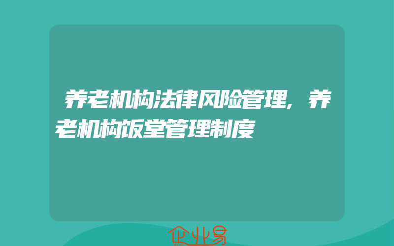 养老机构法律风险管理,养老机构饭堂管理制度