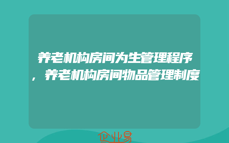 养老机构房间为生管理程序,养老机构房间物品管理制度