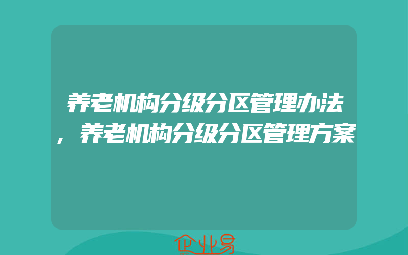 养老机构分级分区管理办法,养老机构分级分区管理方案