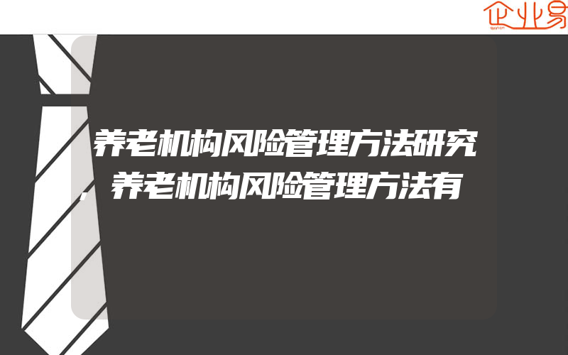 养老机构风险管理方法研究,养老机构风险管理方法有