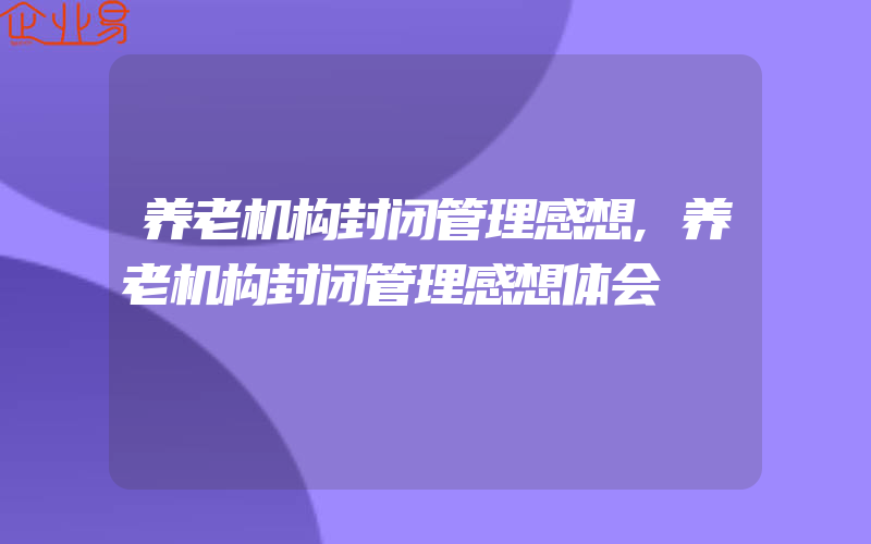 养老机构封闭管理感想,养老机构封闭管理感想体会