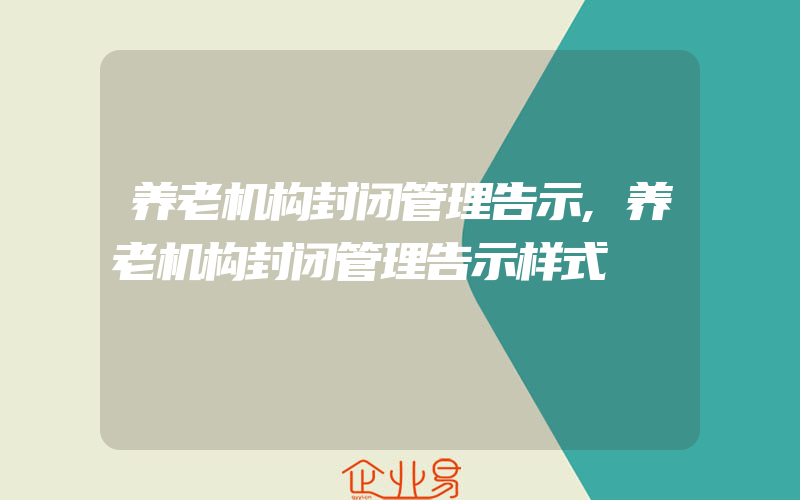 养老机构封闭管理告示,养老机构封闭管理告示样式