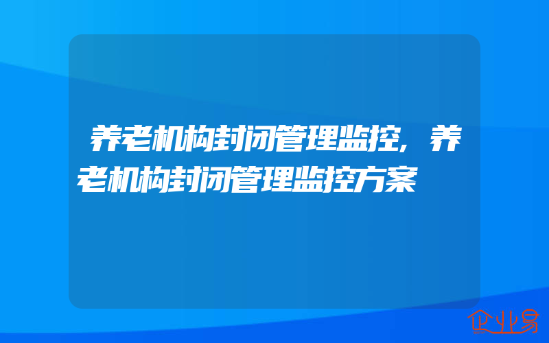 养老机构封闭管理监控,养老机构封闭管理监控方案