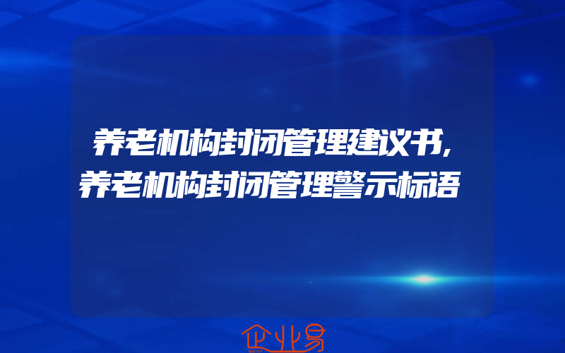 养老机构封闭管理建议书,养老机构封闭管理警示标语