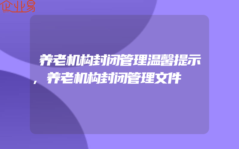 养老机构封闭管理温馨提示,养老机构封闭管理文件