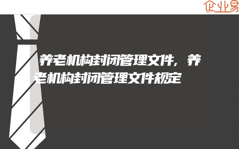 养老机构封闭管理文件,养老机构封闭管理文件规定