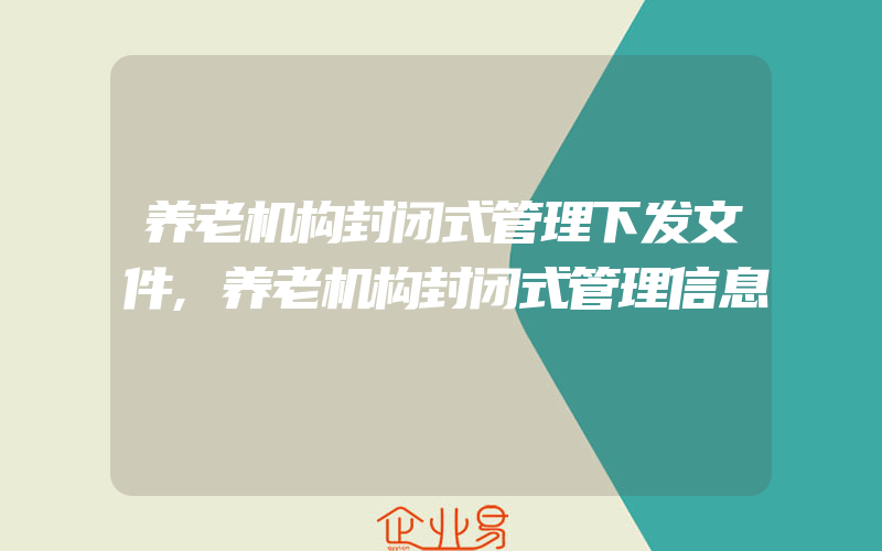 养老机构封闭式管理下发文件,养老机构封闭式管理信息