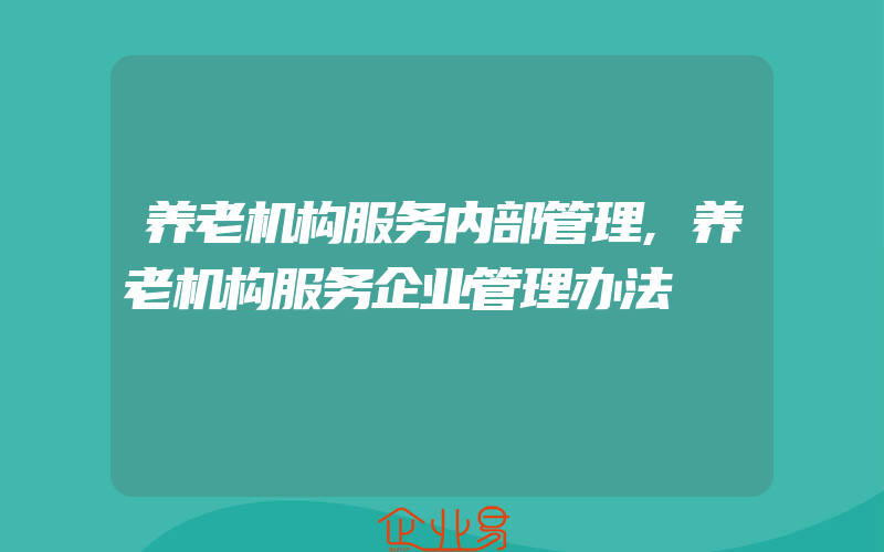 养老机构服务内部管理,养老机构服务企业管理办法